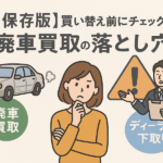 【保存版】買い替え前にチェック!廃車買取の落とし穴