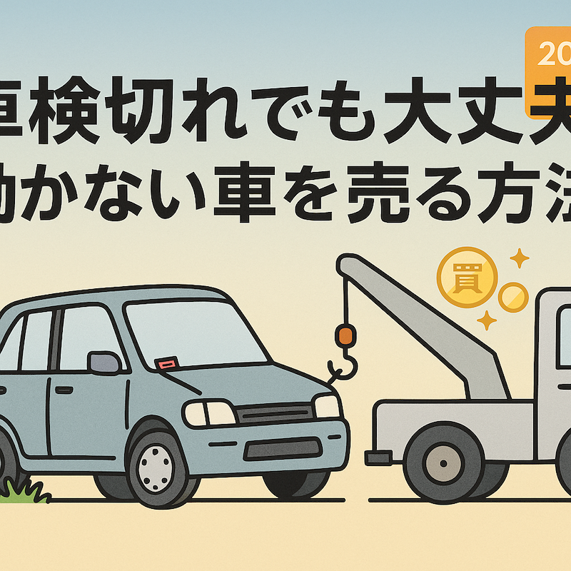 車検切れでも大丈夫?動かない車を売る方法【2025年最新版】