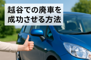 越谷での廃車を成功させる方法